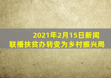 2021年2月15日新闻联播扶贫办转变为乡村振兴局