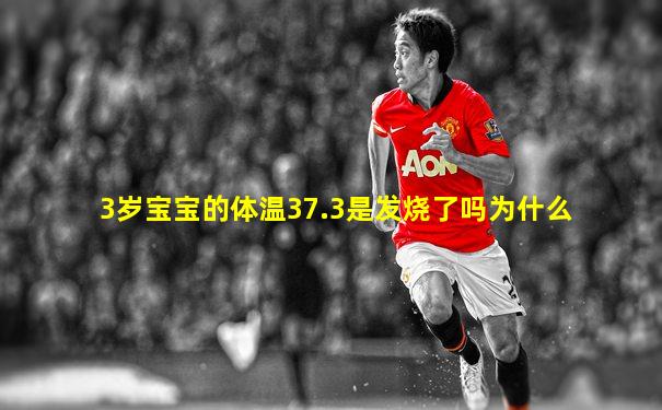 3岁宝宝的体温37.3是发烧了吗为什么