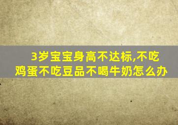 3岁宝宝身高不达标,不吃鸡蛋不吃豆品不喝牛奶怎么办