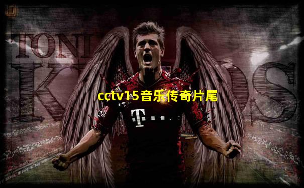 cctv15音乐传奇片尾