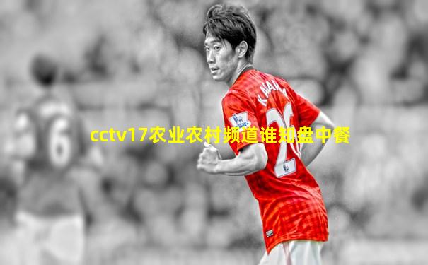 cctv17农业农村频道谁知盘中餐