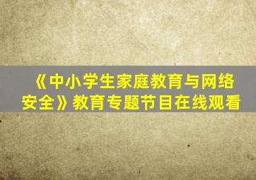 《中小学生家庭教育与网络安全》教育专题节目在线观看