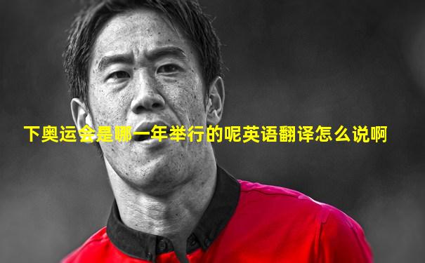 下奥运会是哪一年举行的呢英语翻译怎么说啊