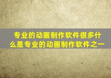 专业的动画制作软件很多什么是专业的动画制作软件之一