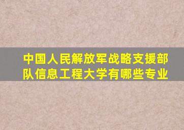 中国人民解放军战略支援部队信息工程大学有哪些专业