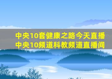 中央10套健康之路今天直播中央10频道科教频道直播间