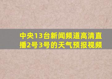 中央13台新闻频道高清直播2号3号的天气预报视频