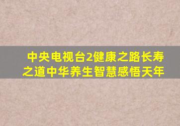 中央电视台2健康之路长寿之道中华养生智慧感悟天年