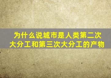 为什么说城市是人类第二次大分工和第三次大分工的产物
