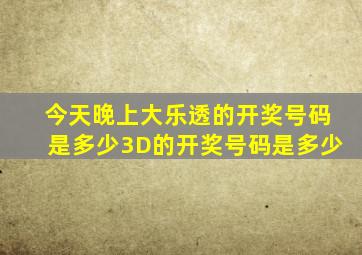 今天晚上大乐透的开奖号码是多少3D的开奖号码是多少