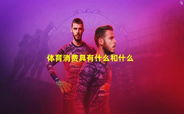 体育消费具有什么和什么