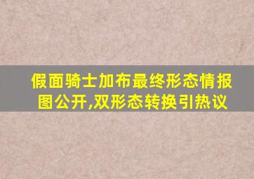 假面骑士加布最终形态情报图公开,双形态转换引热议