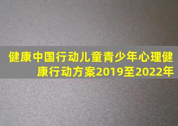 健康中国行动儿童青少年心理健康行动方案2019至2022年