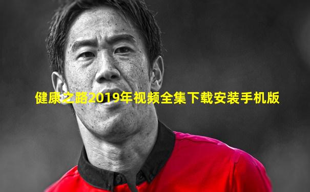 健康之路2019年视频全集下载安装手机版