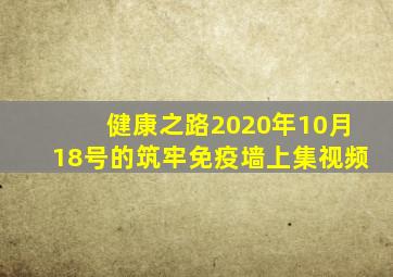 健康之路2020年10月18号的筑牢免疫墙上集视频