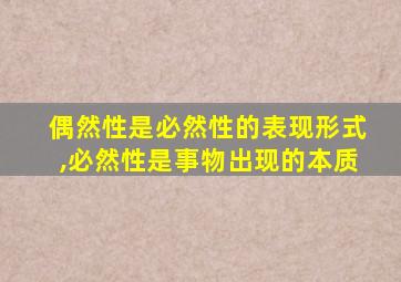 偶然性是必然性的表现形式,必然性是事物出现的本质