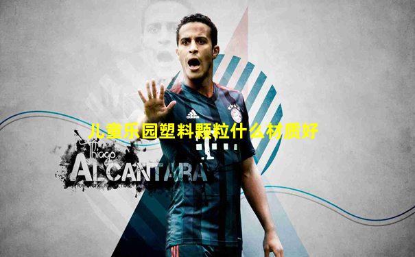 儿童乐园塑料颗粒什么材质好
