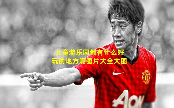 儿童游乐园都有什么好玩的地方呢图片大全大图