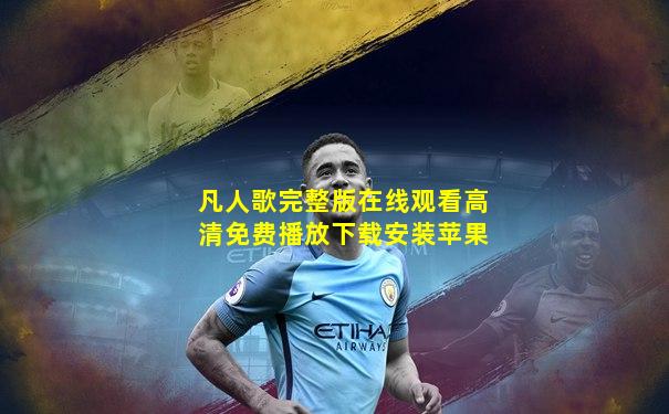 凡人歌完整版在线观看高清免费播放下载安装苹果