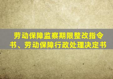 劳动保障监察期限整改指令书、劳动保障行政处理决定书