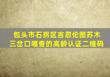 包头市石拐区吉忽伦图苏木三岔口嘎查的高龄认证二维码
