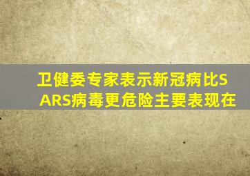 卫健委专家表示新冠病比SARS病毒更危险主要表现在