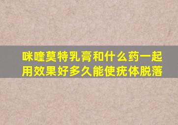咪喹莫特乳膏和什么药一起用效果好多久能使疣体脱落
