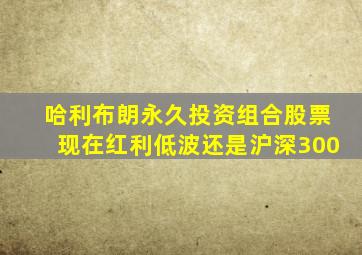 哈利布朗永久投资组合股票现在红利低波还是沪深300
