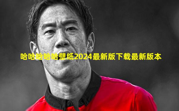 哈哈哈哈哈壁纸2024最新版下载最新版本