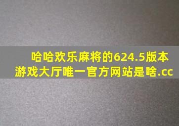 哈哈欢乐麻将的624.5版本游戏大厅唯一官方网站是啥.cc