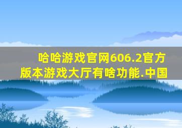 哈哈游戏官网606.2官方版本游戏大厅有啥功能.中国