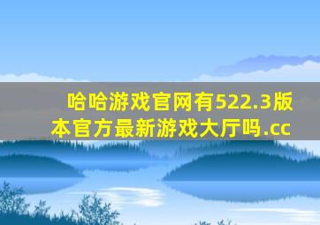哈哈游戏官网有522.3版本官方最新游戏大厅吗.cc