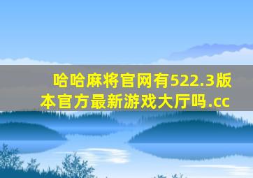 哈哈麻将官网有522.3版本官方最新游戏大厅吗.cc