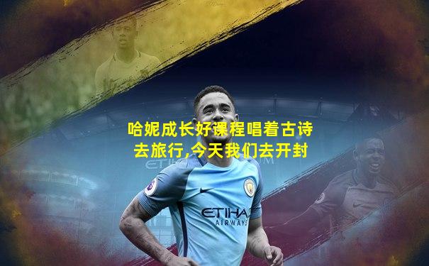 哈妮成长好课程唱着古诗去旅行,今天我们去开封