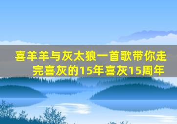 喜羊羊与灰太狼一首歌带你走完喜灰的15年喜灰15周年