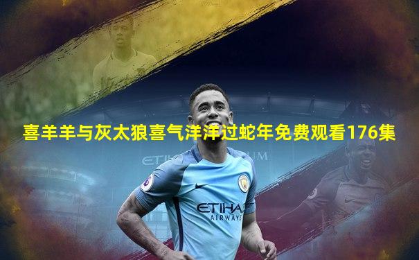 喜羊羊与灰太狼喜气洋洋过蛇年免费观看176集
