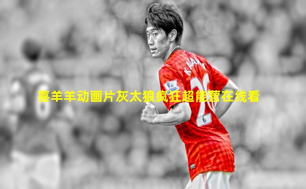 喜羊羊动画片灰太狼疯狂超能营在线看