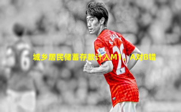 城乡居民储蓄存款计入M1。A对B错