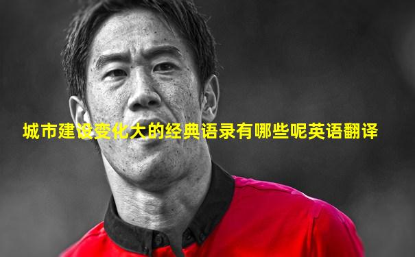 城市建设变化大的经典语录有哪些呢英语翻译
