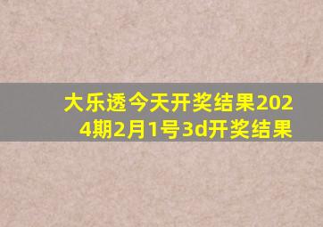 大乐透今天开奖结果2024期2月1号3d开奖结果
