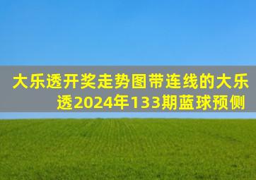 大乐透开奖走势图带连线的大乐透2024年133期蓝球预侧