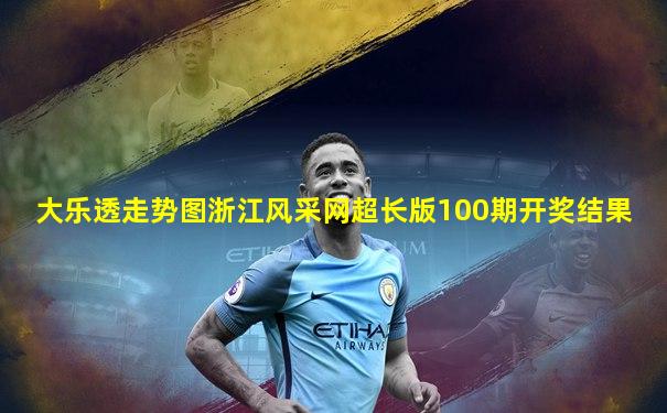 大乐透走势图浙江风采网超长版100期开奖结果