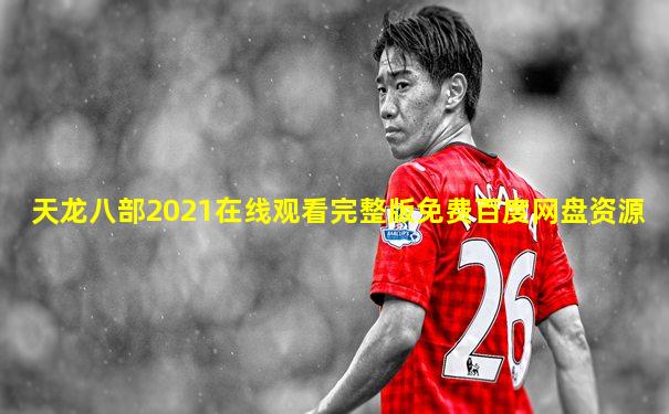 天龙八部2021在线观看完整版免费百度网盘资源