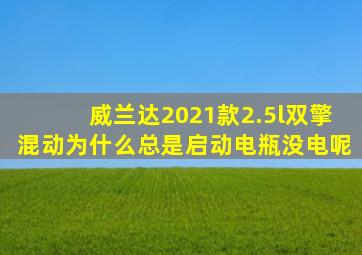 威兰达2021款2.5l双擎混动为什么总是启动电瓶没电呢