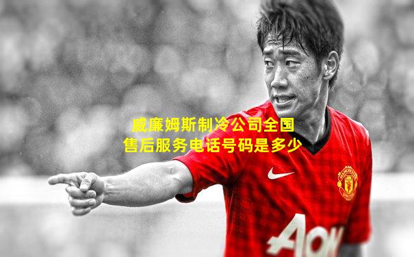 威廉姆斯制冷公司全国售后服务电话号码是多少
