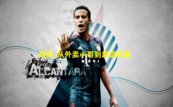 娱乐:从外卖小哥到超级巨星