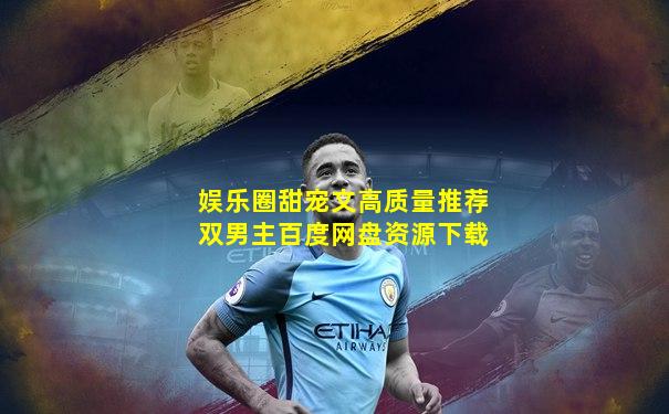 娱乐圈甜宠文高质量推荐双男主百度网盘资源下载