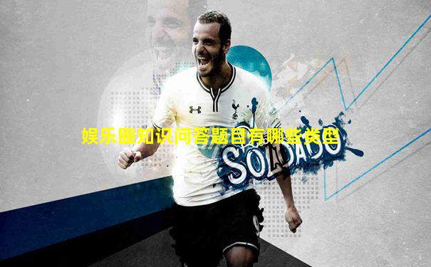娱乐圈知识问答题目有哪些类型