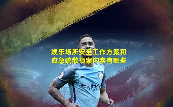 娱乐场所安全工作方案和应急疏散预案内容有哪些