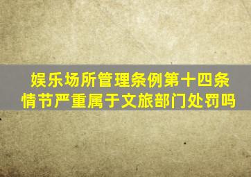 娱乐场所管理条例第十四条情节严重属于文旅部门处罚吗